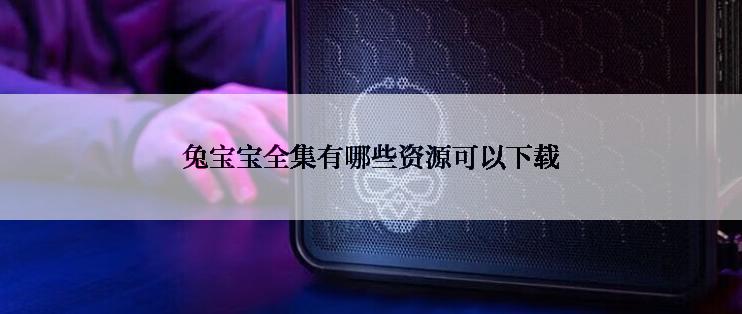 兔宝宝全集有哪些资源可以下载