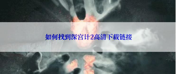  如何找到深宫计2高清下载链接