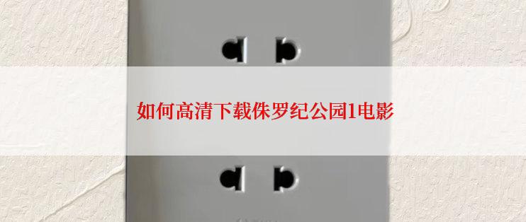  如何高清下载侏罗纪公园1电影