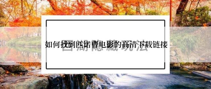  如何找到匹诺曹电影的高清下载链接