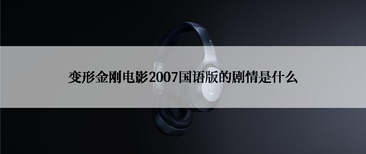 变形金刚电影2007国语版的剧情是什么