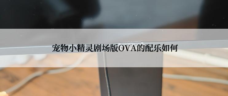  宠物小精灵剧场版OVA的配乐如何