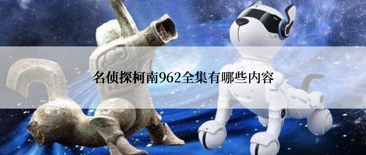 名侦探柯南962全集有哪些内容