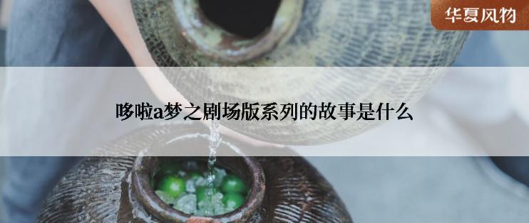 哆啦a梦之剧场版系列的故事是什么