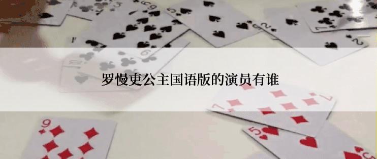  罗慢吏公主国语版的演员有谁