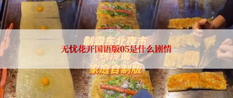 无忧花开国语版05是什么剧情