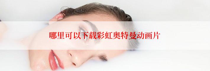 哪里可以下载彩虹奥特曼动画片