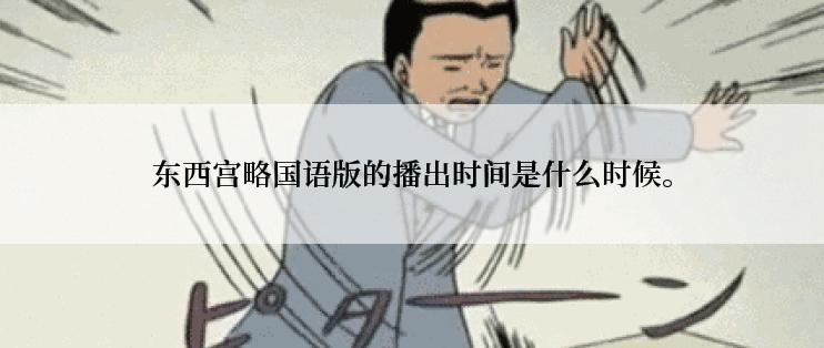 东西宫略国语版的播出时间是什么时候。