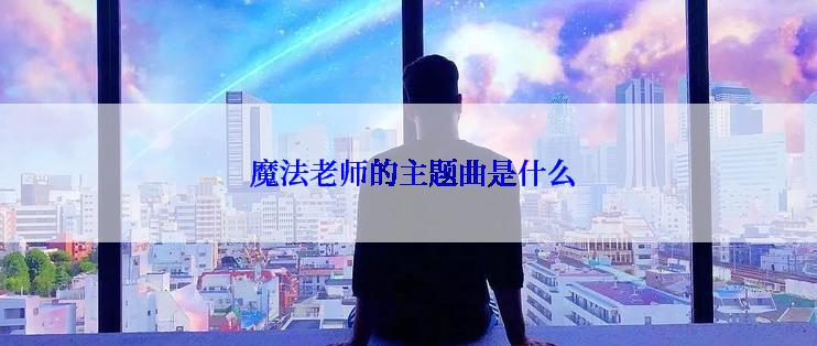  魔法老师的主题曲是什么