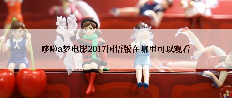 哆啦a梦电影2017国语版在哪里可以观看