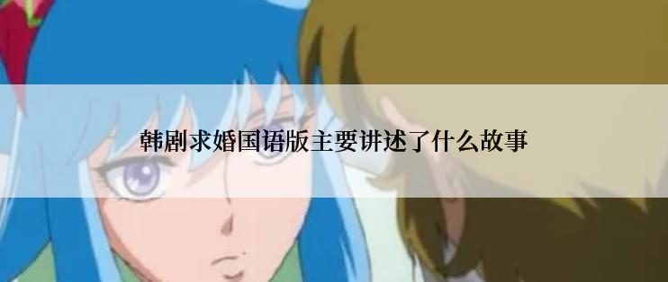 韩剧求婚国语版主要讲述了什么故事