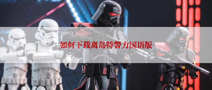 如何下载离岛特警力国语版