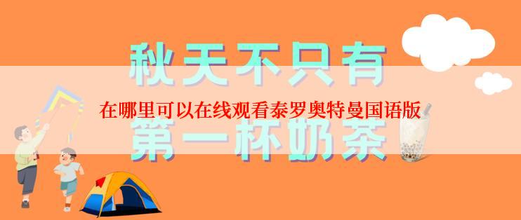 在哪里可以在线观看泰罗奥特曼国语版