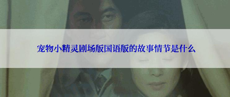  宠物小精灵剧场版国语版的故事情节是什么