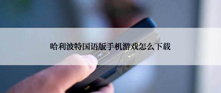 哈利波特国语版手机游戏怎么下载