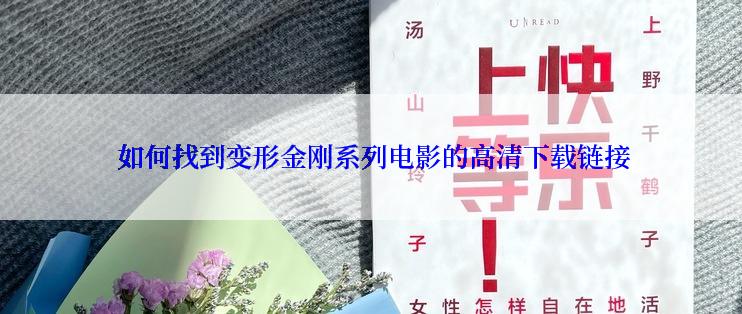  如何找到变形金刚系列电影的高清下载链接