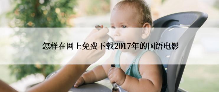  怎样在网上免费下载2017年的国语电影