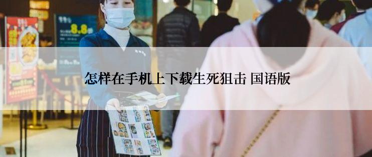  怎样在手机上下载生死狙击 国语版