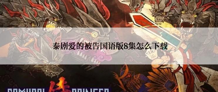  泰剧爱的被告国语版8集怎么下载