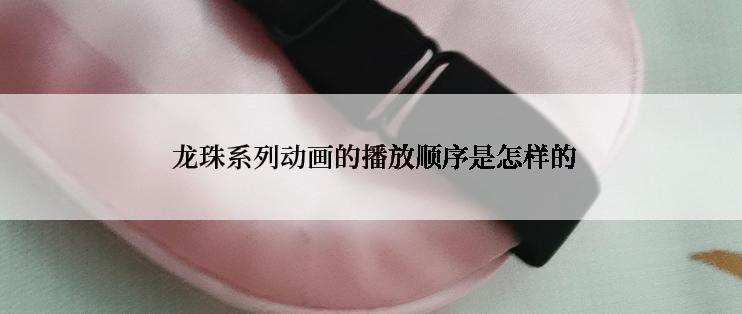  龙珠系列动画的播放顺序是怎样的