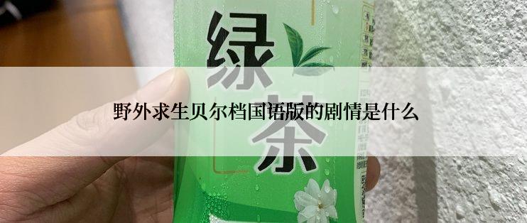  野外求生贝尔档国语版的剧情是什么