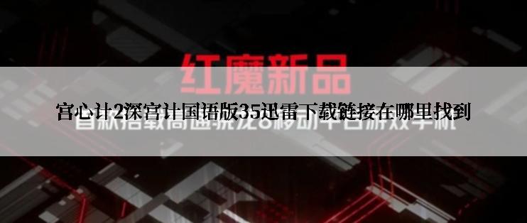 宫心计2深宫计国语版35迅雷下载链接在哪里找到