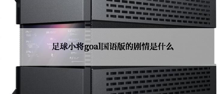  足球小将goal国语版的剧情是什么