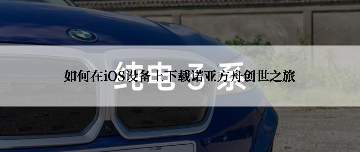 如何在iOS设备上下载诺亚方舟创世之旅