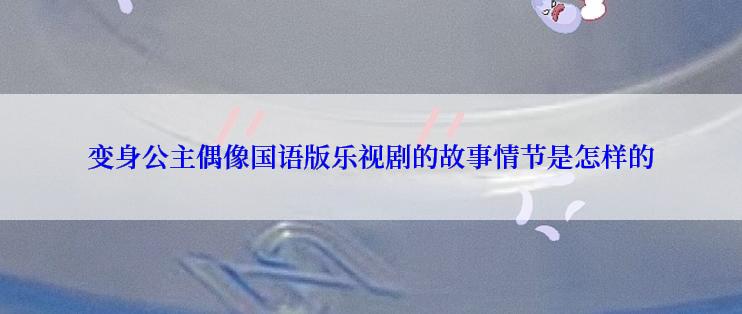 变身公主偶像国语版乐视剧的故事情节是怎样的