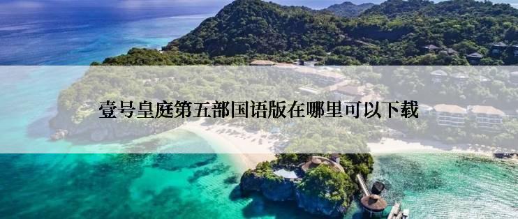 壹号皇庭第五部国语版在哪里可以下载