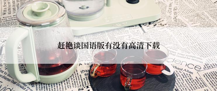 赶艳谈国语版有没有高清下载