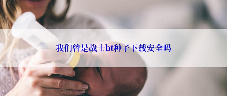 我们曾是战士bt种子下载安全吗