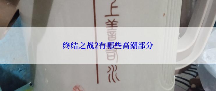 终结之战2有哪些高潮部分