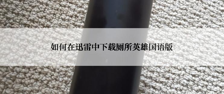 如何在迅雷中下载厕所英雄国语版