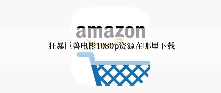  狂暴巨兽电影1080p资源在哪里下载