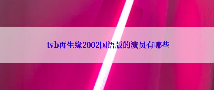  tvb再生缘2002国语版的演员有哪些