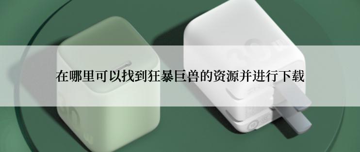 在哪里可以找到狂暴巨兽的资源并进行下载