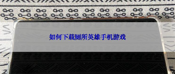 如何下载厕所英雄手机游戏