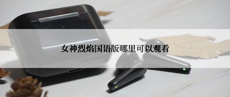 女神烈焰国语版哪里可以观看