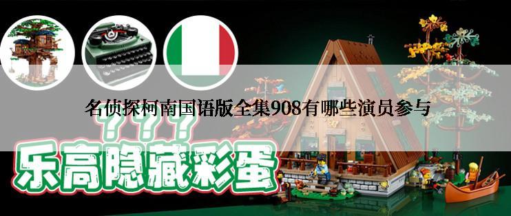  名侦探柯南国语版全集908有哪些演员参与