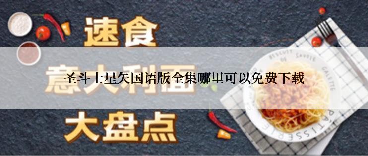 圣斗士星矢国语版全集哪里可以免费下载