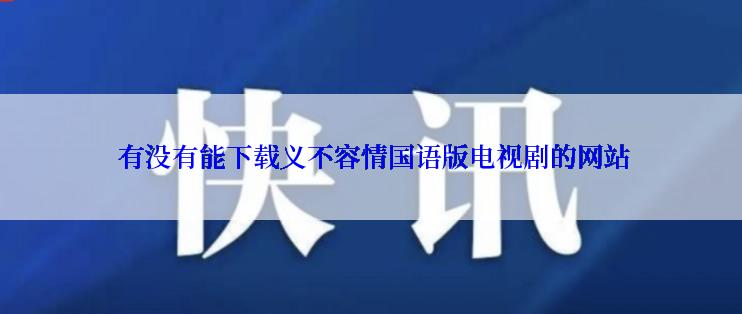  有没有能下载义不容情国语版电视剧的网站