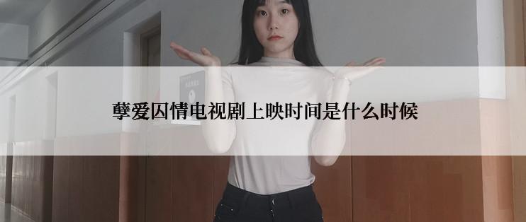  孽爱囚情电视剧上映时间是什么时候