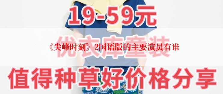  《尖峰时刻》2国语版的主要演员有谁