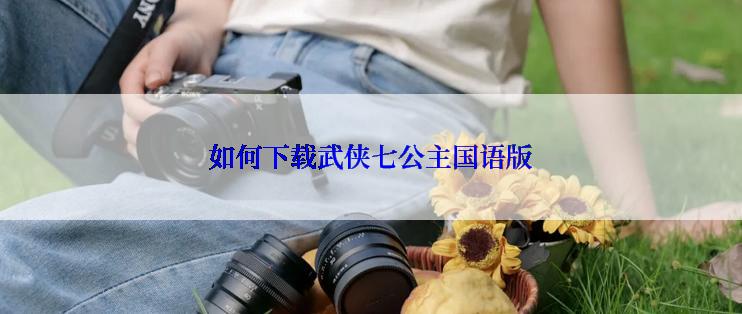 如何下载武侠七公主国语版