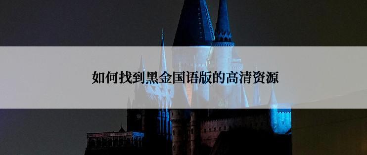  如何找到黑金国语版的高清资源