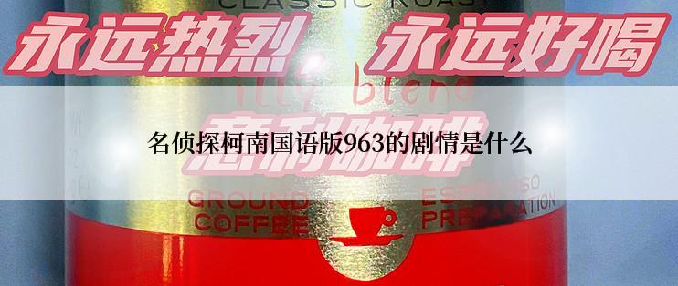 名侦探柯南国语版963的剧情是什么