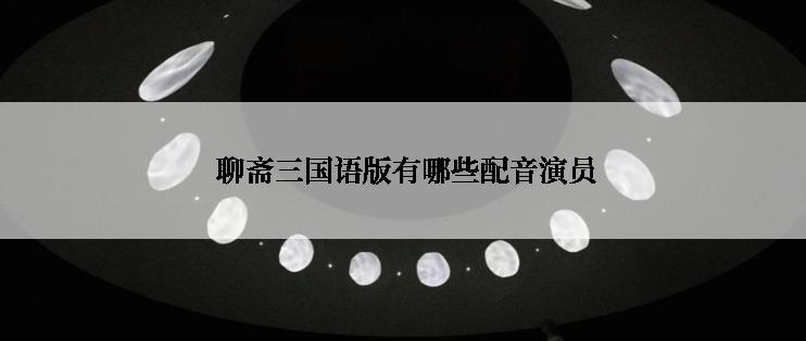  聊斋三国语版有哪些配音演员