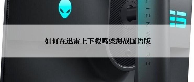  如何在迅雷上下载鸣梁海战国语版