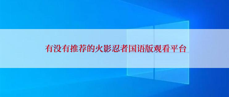  有没有推荐的火影忍者国语版观看平台